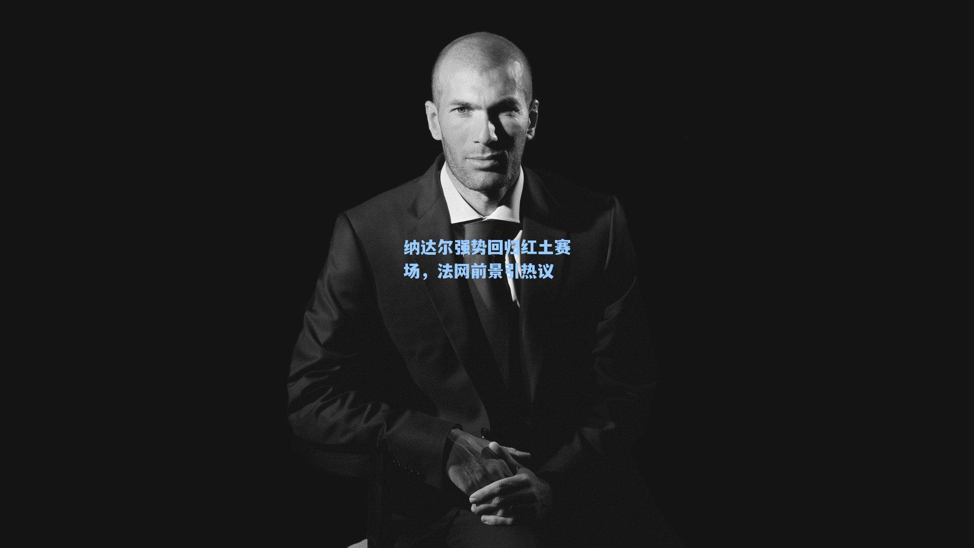 纳达尔强势回归红土赛场，法网前景引热议