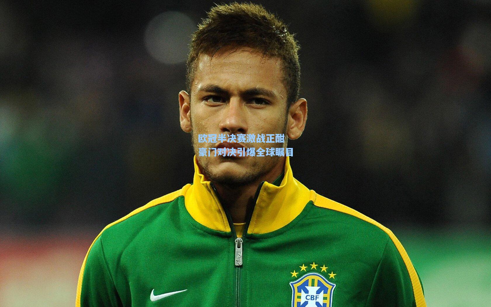 欧冠半决赛激战正酣 豪门对决引爆全球瞩目