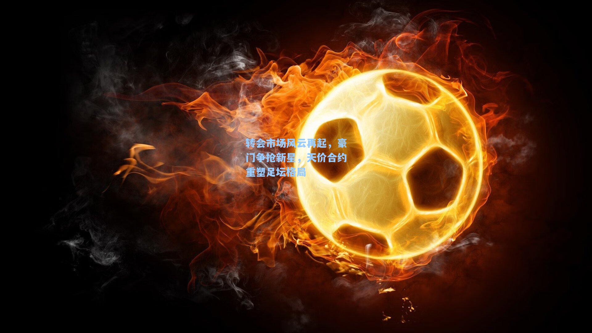 金年会共享体育平台|转会市场风云再起，豪门争抢新星，天价合约重塑足坛格局