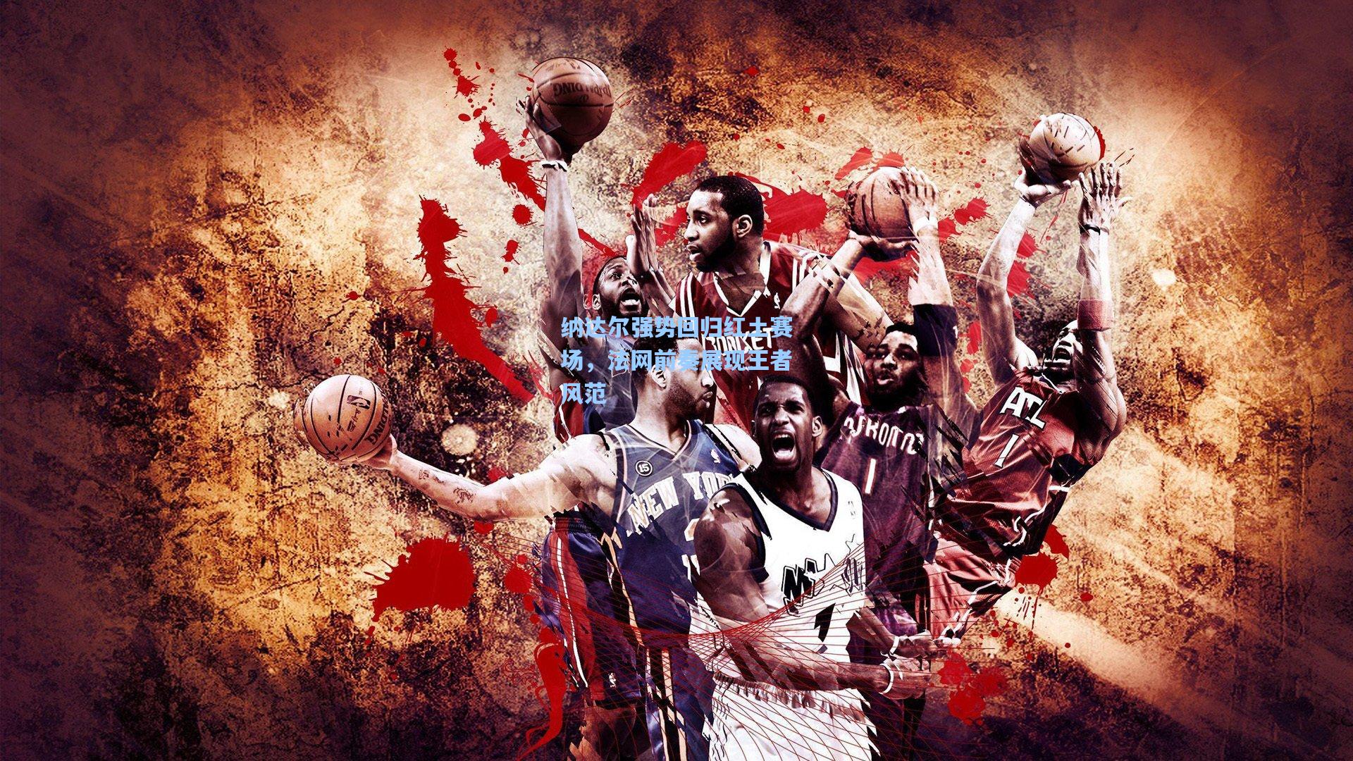 纳达尔强势回归红土赛场，法网前奏展现王者风范