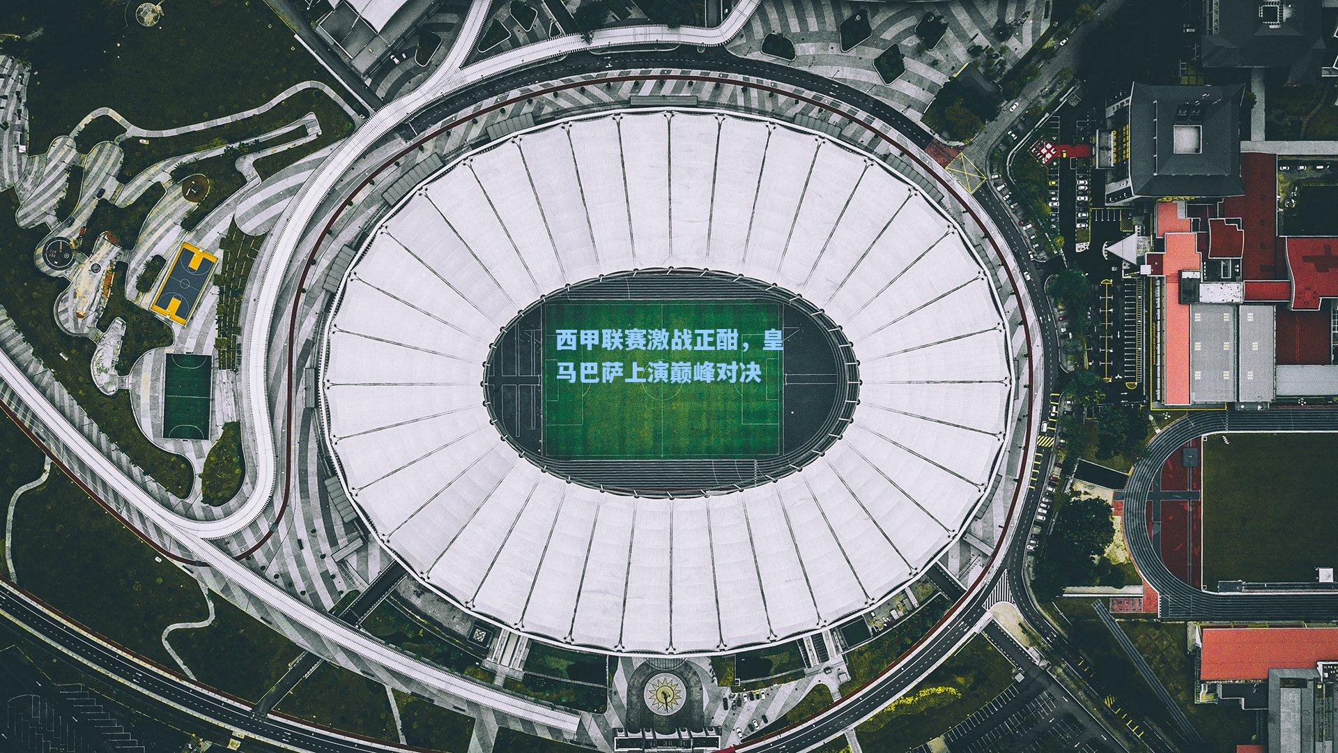 金年会首页-西甲联赛激战正酣，皇马巴萨上演巅峰对决