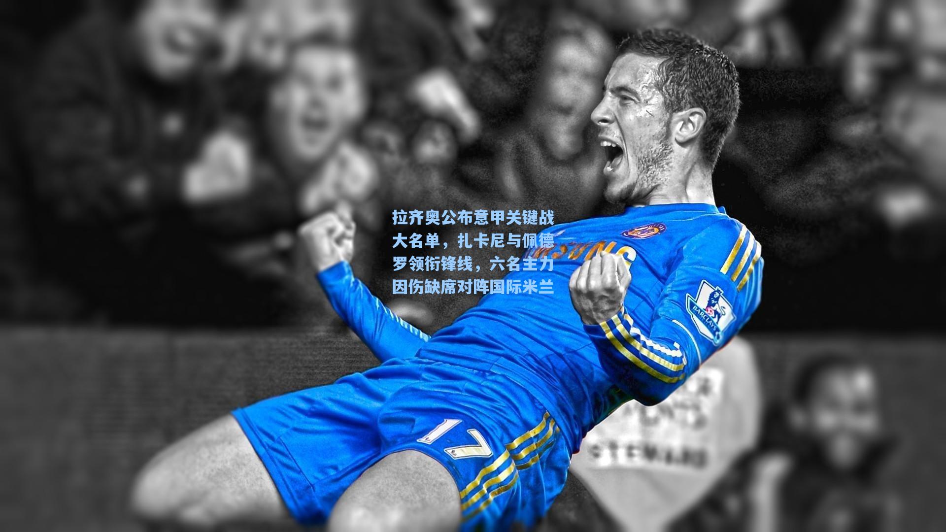 金年会登录入口|拉齐奥公布意甲关键战大名单，扎卡尼与佩德罗领衔锋线，六名主力因伤缺席对阵国际米兰
