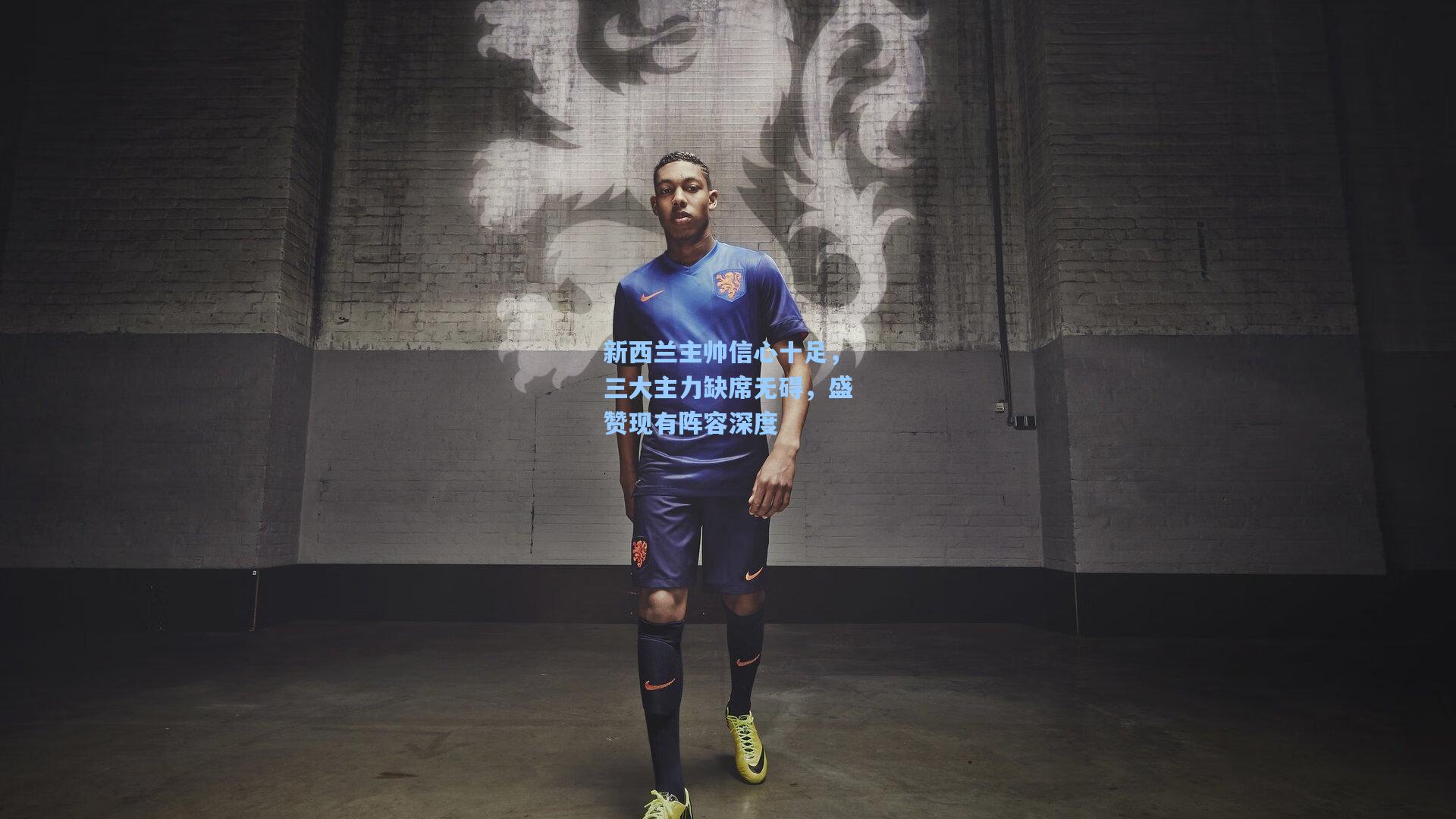 金年会登录入口|新西兰主帅信心十足，三大主力缺席无碍，盛赞现有阵容深度