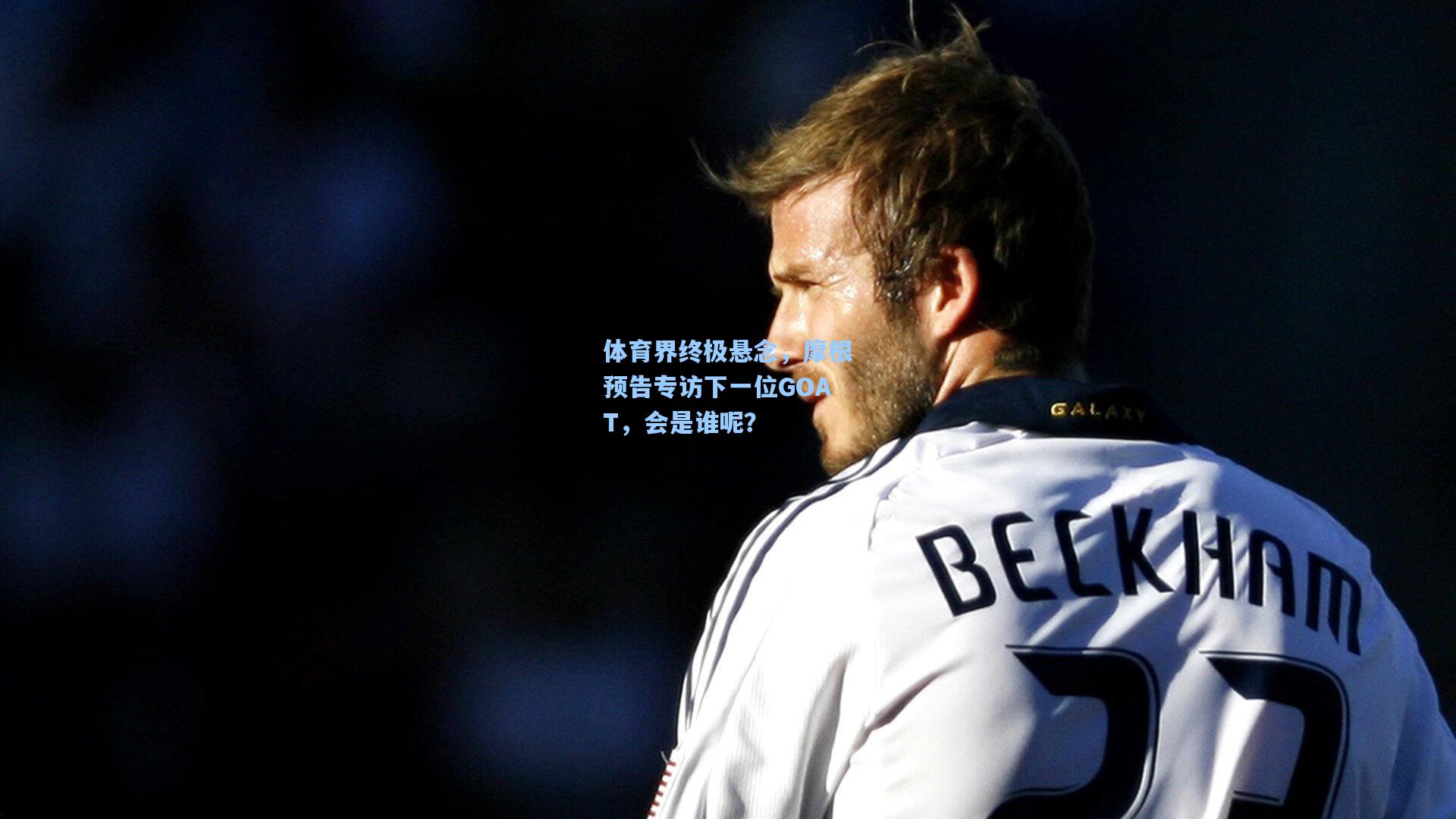【金年会首页】体育界终极悬念，摩根预告专访下一位GOAT，会是谁呢？