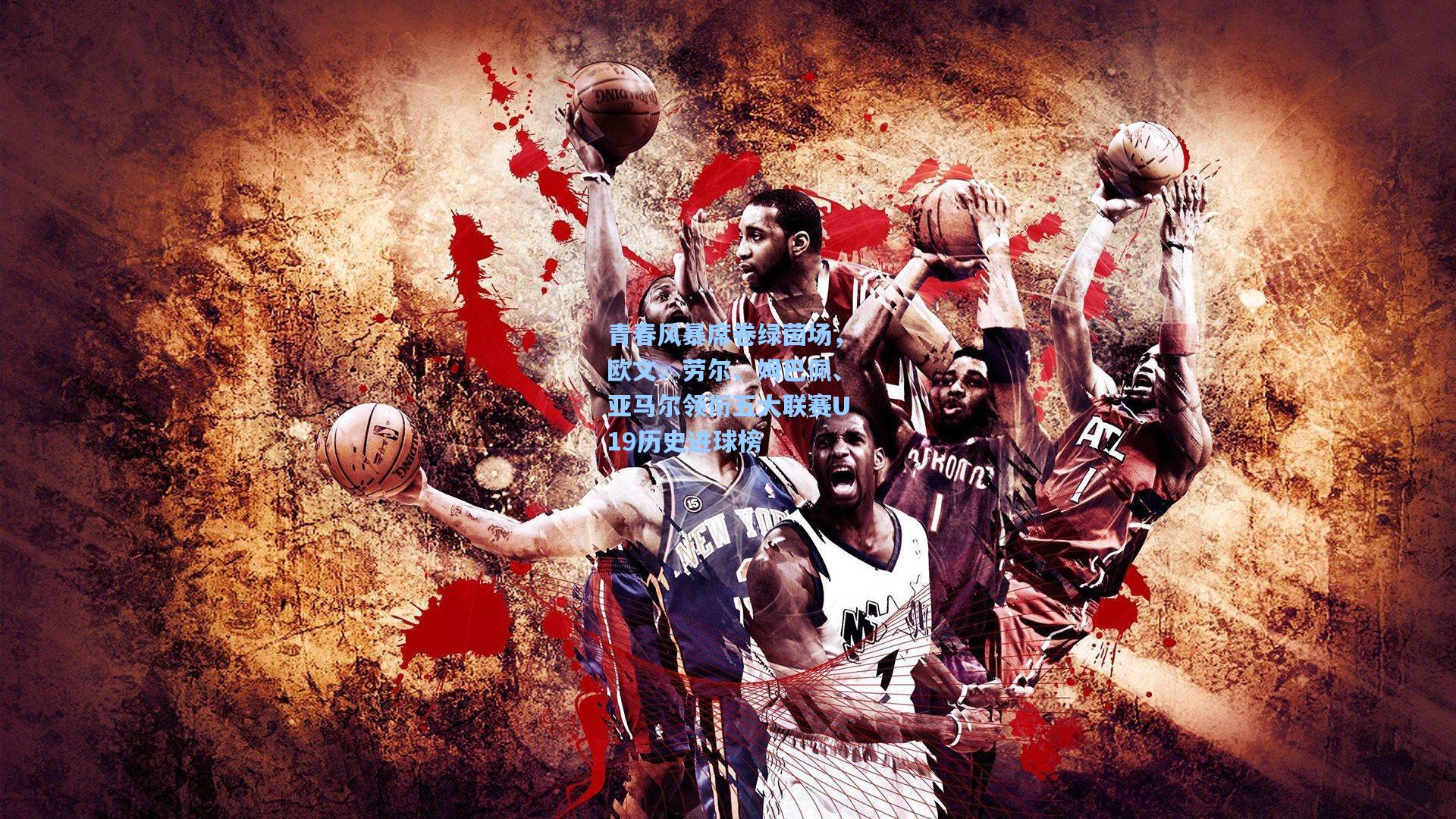 金年会登录入口_青春风暴席卷绿茵场，欧文、劳尔、姆巴佩、亚马尔领衔五大联赛U19历史进球榜