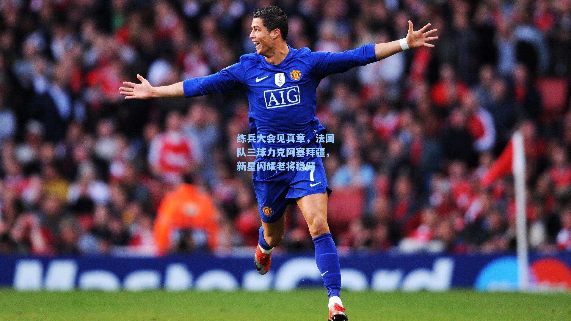 练兵大会见真章，法国队三球力克阿塞拜疆，新星闪耀老将稳健