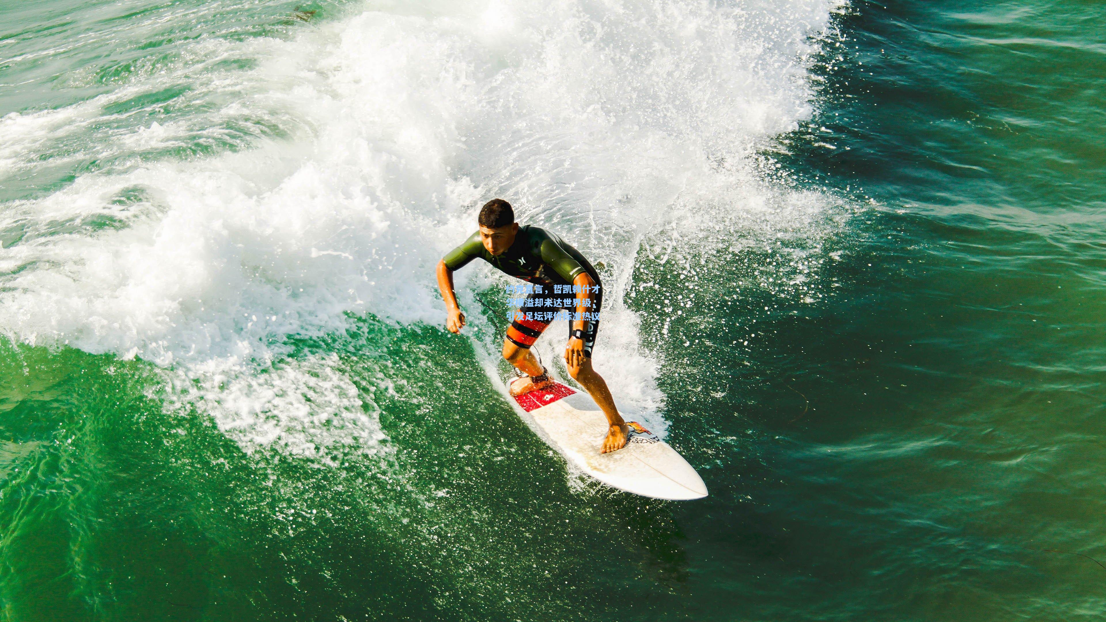 金年会登录入口：约克直言，哲凯赖什才华横溢却未达世界级，引发足坛评价标准热议