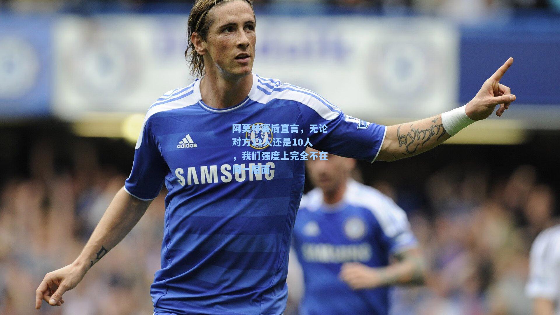金年会共享体育平台_阿莫林赛后直言，无论对方11人还是10人，我们强度上完全不在同一层面