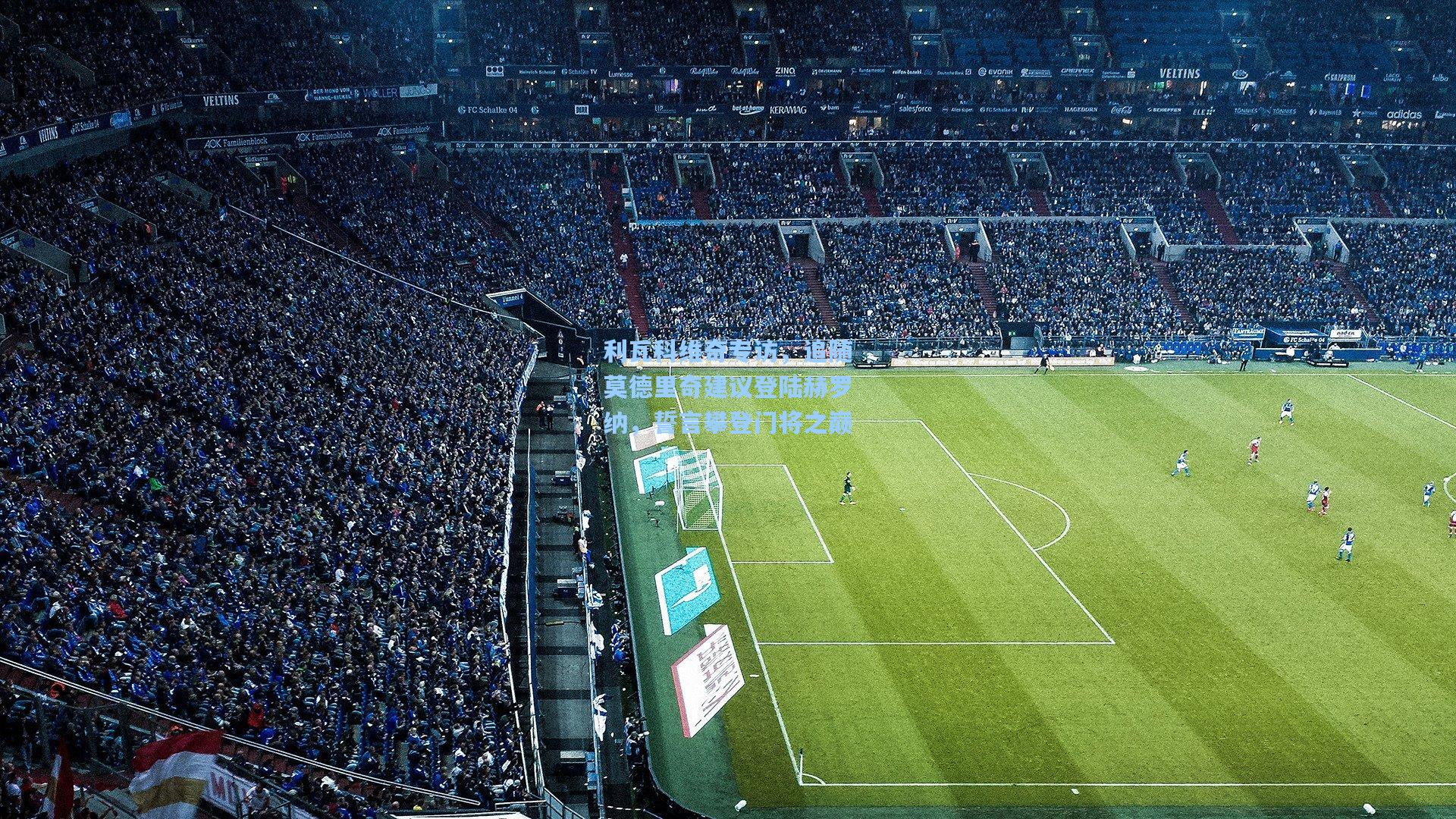 利瓦科维奇专访，追随莫德里奇建议登陆赫罗纳，誓言攀登门将之巅