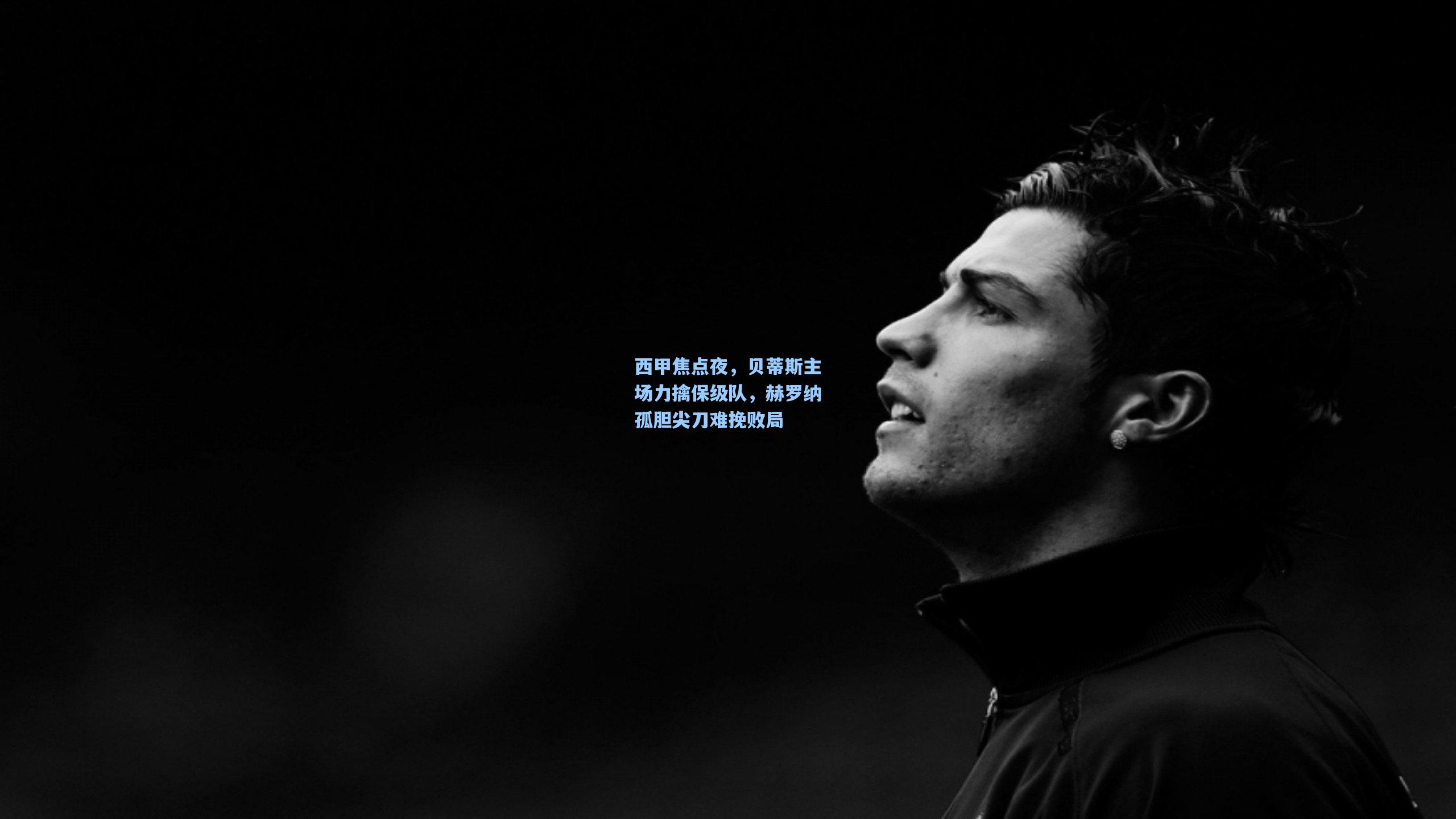 金年会入口：西甲焦点夜，贝蒂斯主场力擒保级队，赫罗纳孤胆尖刀难挽败局