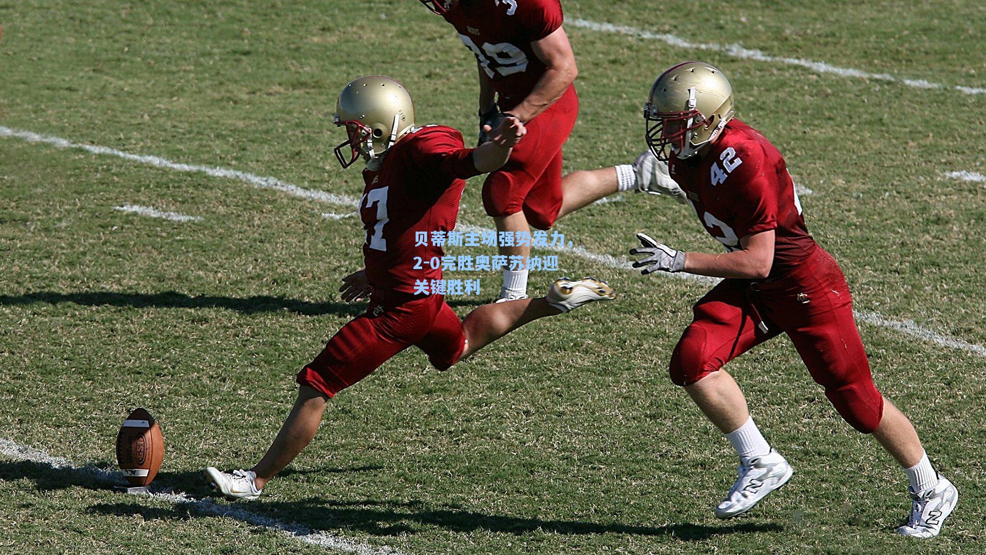 金年会共享体育平台_贝蒂斯主场强势发力，2-0完胜奥萨苏纳迎关键胜利