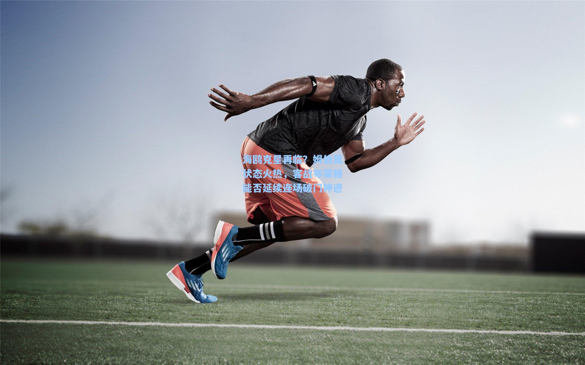 【金年会入口】海鸥克星再临？姆伯莫状态火热，客战布莱顿能否延续连场破门神迹