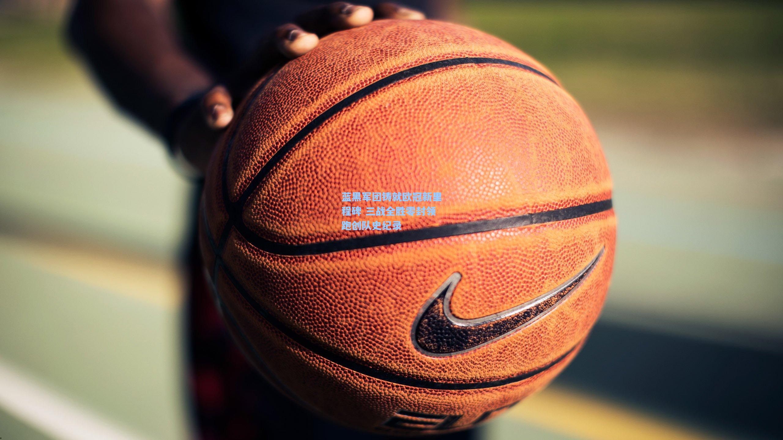 金年会登录入口-蓝黑军团铸就欧冠新里程碑 三战全胜零封领跑创队史纪录