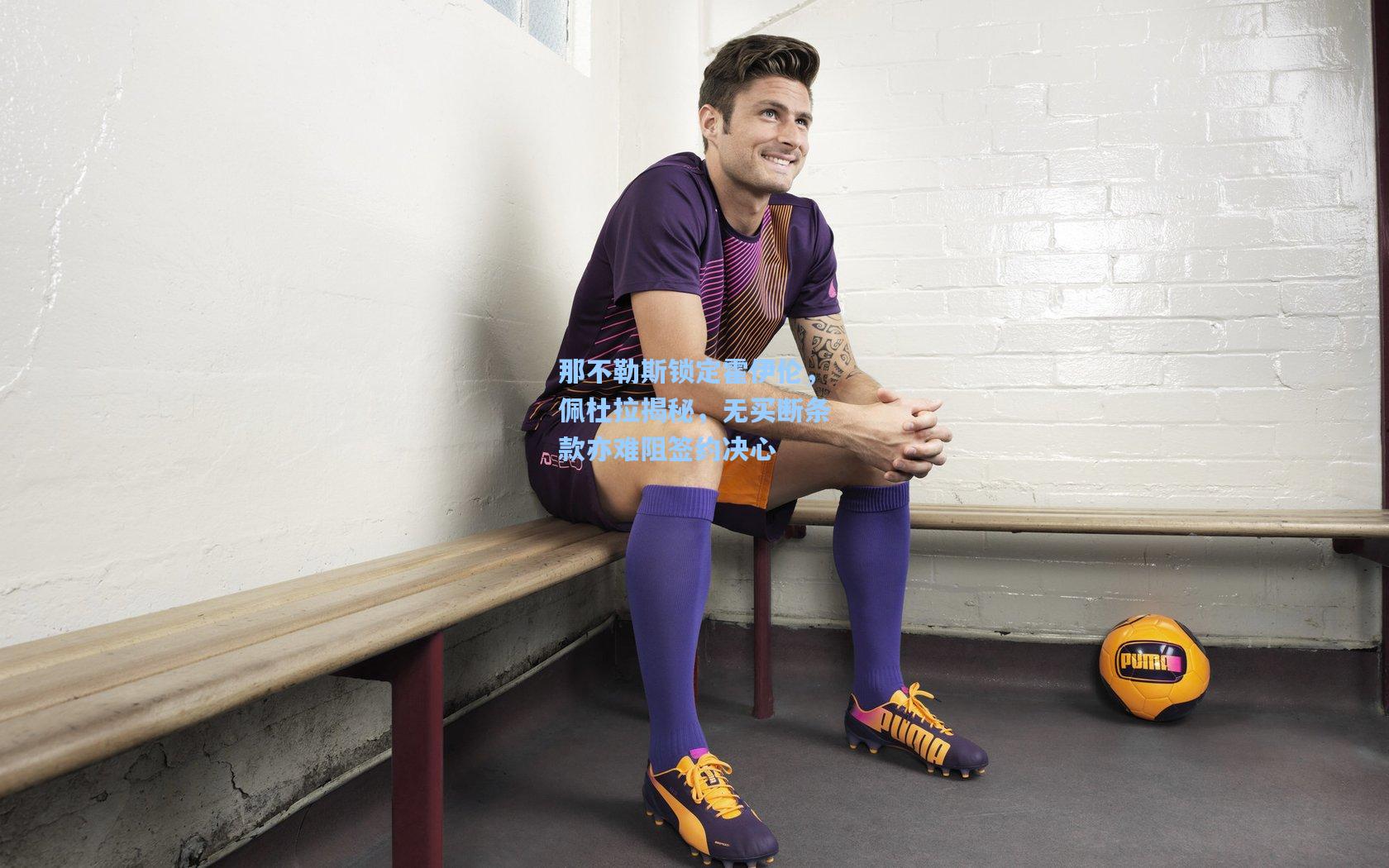 金年会入口-那不勒斯锁定霍伊伦，佩杜拉揭秘，无买断条款亦难阻签约决心