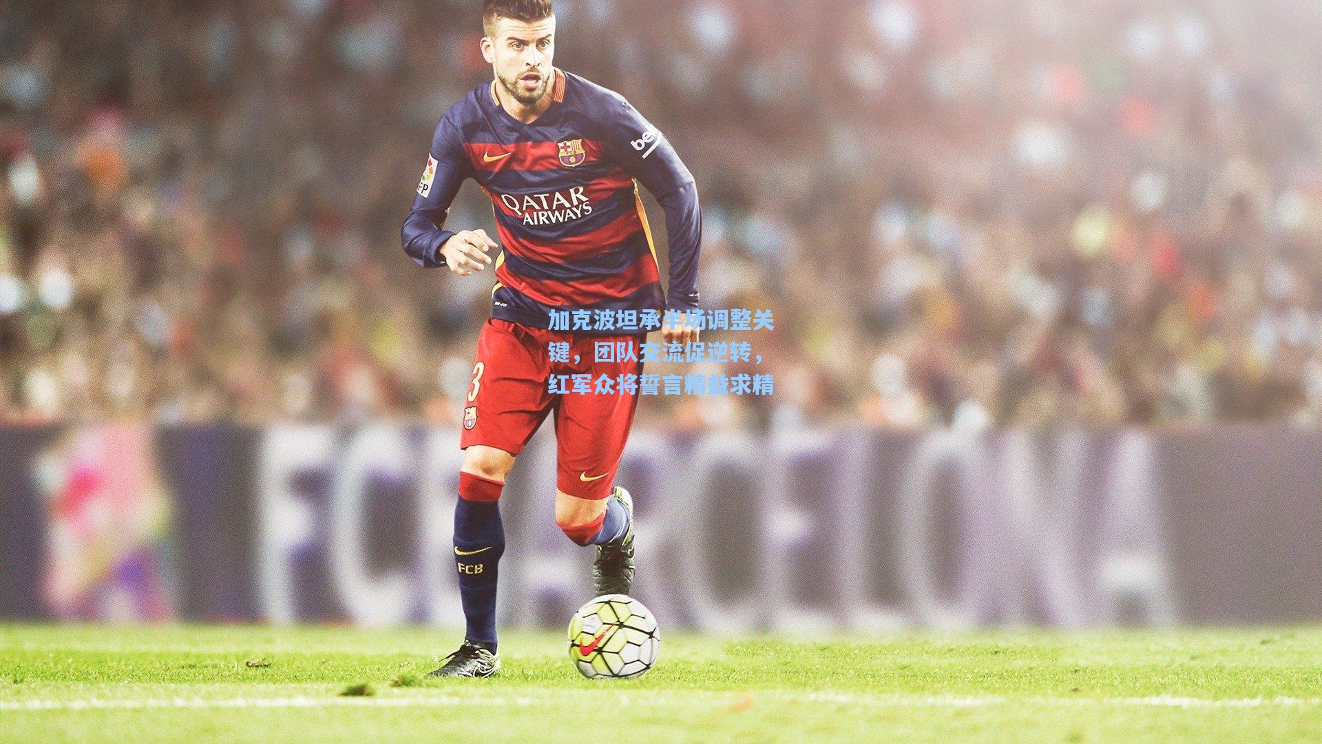 金年会入口_加克波坦承半场调整关键，团队交流促逆转，红军众将誓言精益求精