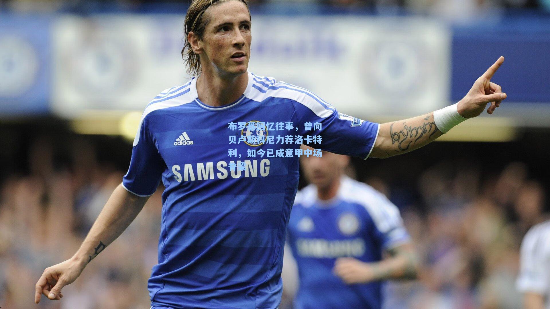 布罗基回忆往事，曾向贝卢斯科尼力荐洛卡特利，如今已成意甲中场脊梁