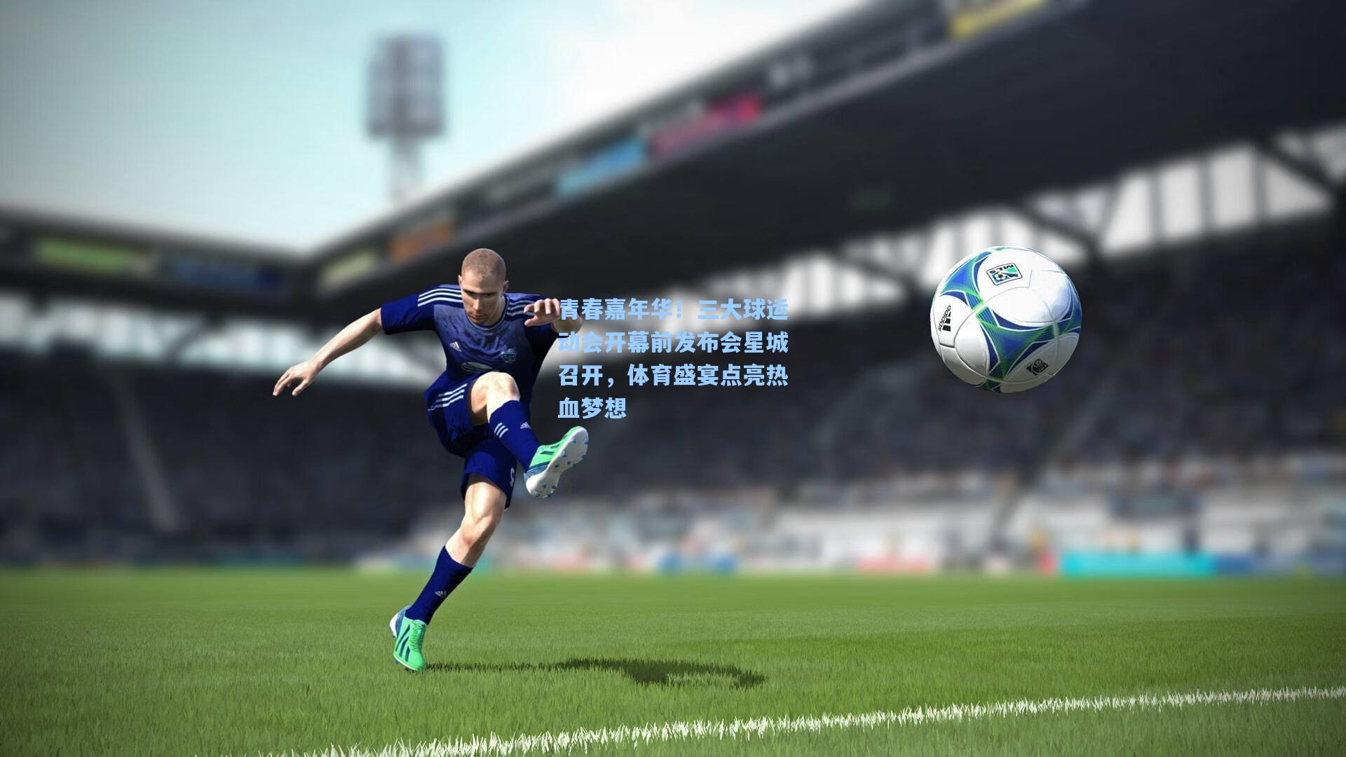 金年会入口|青春嘉年华！三大球运动会开幕前发布会星城召开，体育盛宴点亮热血梦想