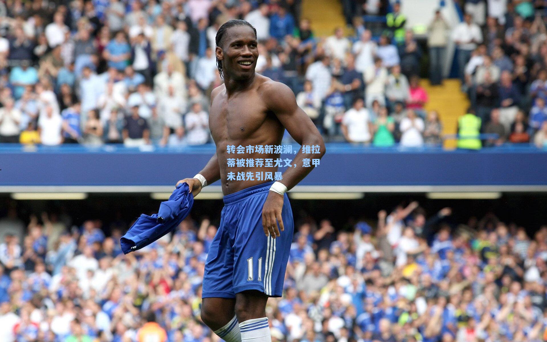 金年会共享体育平台-转会市场新波澜，维拉蒂被推荐至尤文，意甲未战先引风暴