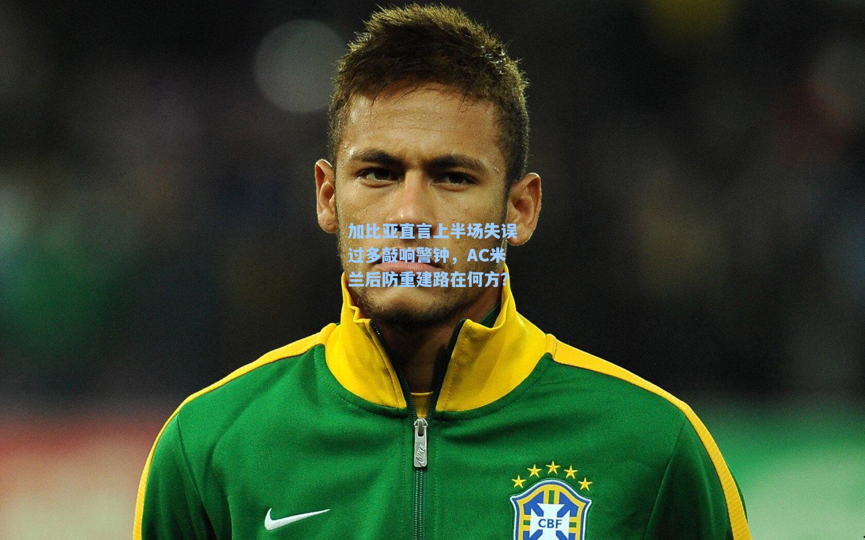 金年会登录入口-加比亚直言上半场失误过多敲响警钟，AC米兰后防重建路在何方？