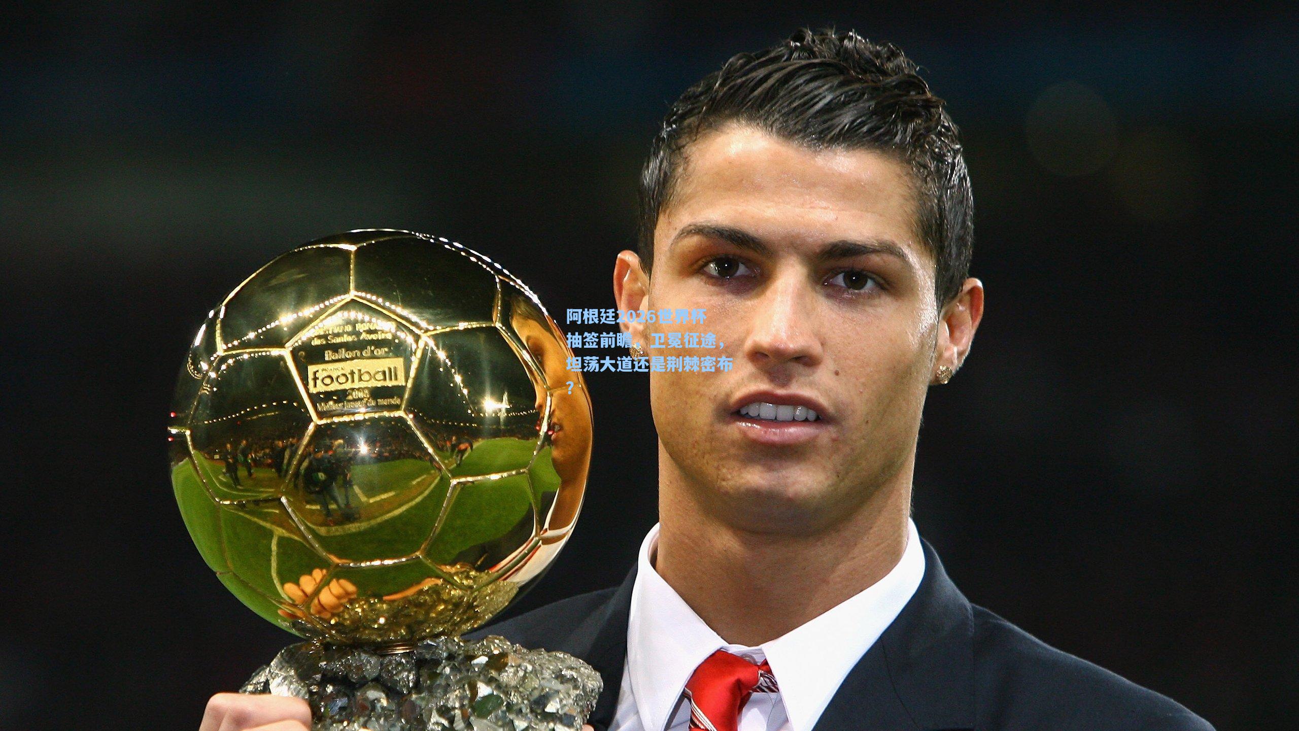 阿根廷2026世界杯抽签前瞻，卫冕征途，坦荡大道还是荆棘密布？