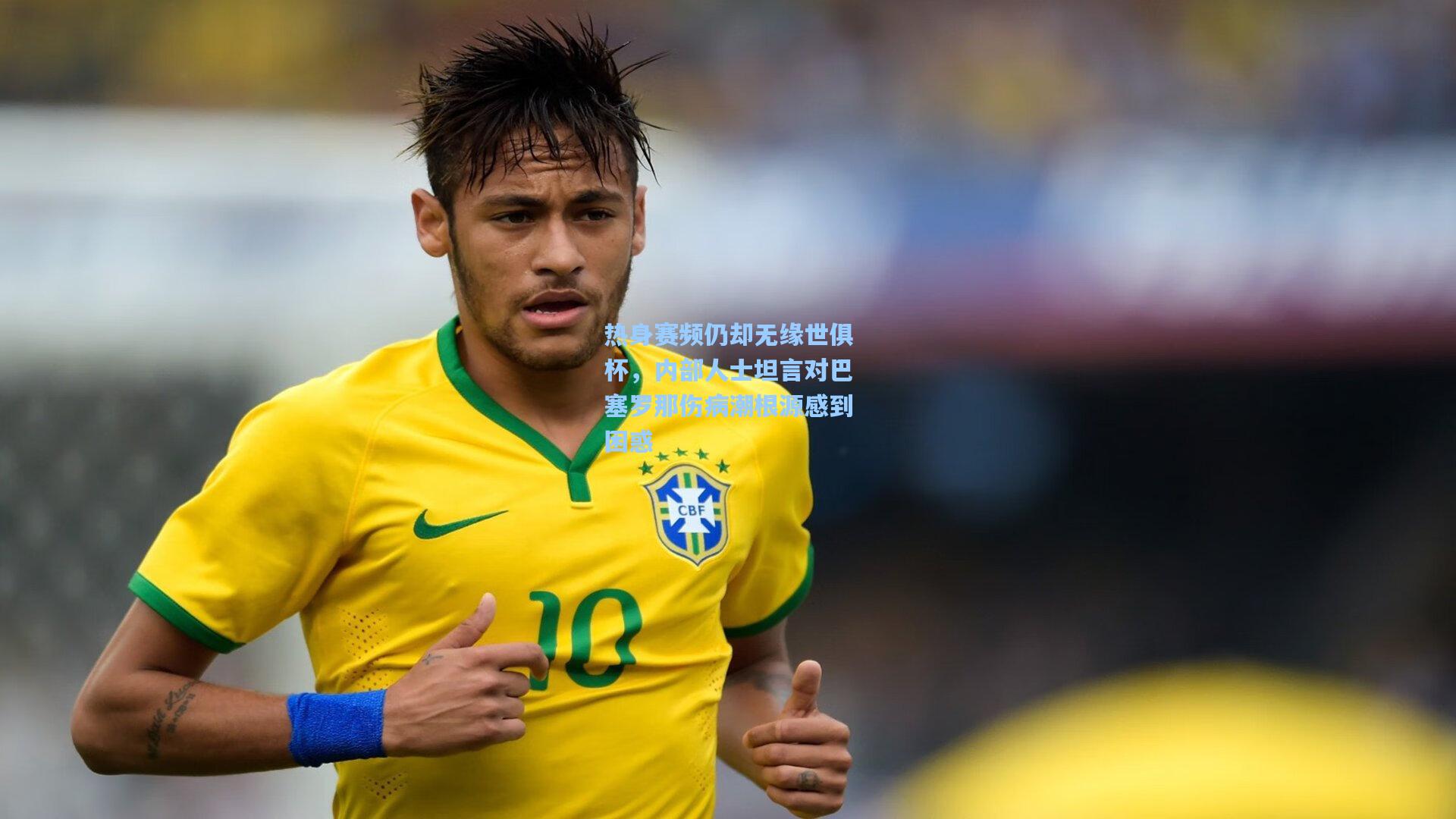 热身赛频仍却无缘世俱杯，内部人士坦言对巴塞罗那伤病潮根源感到困惑