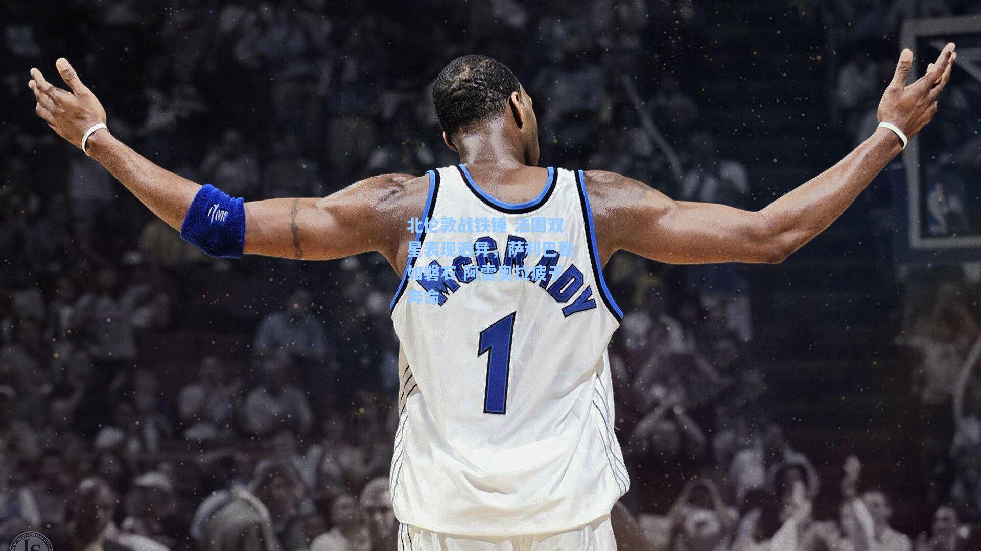 北伦敦战铁锤 法国双星表现迥异，萨利巴稳如磐石 阿雷奥拉疲于奔命