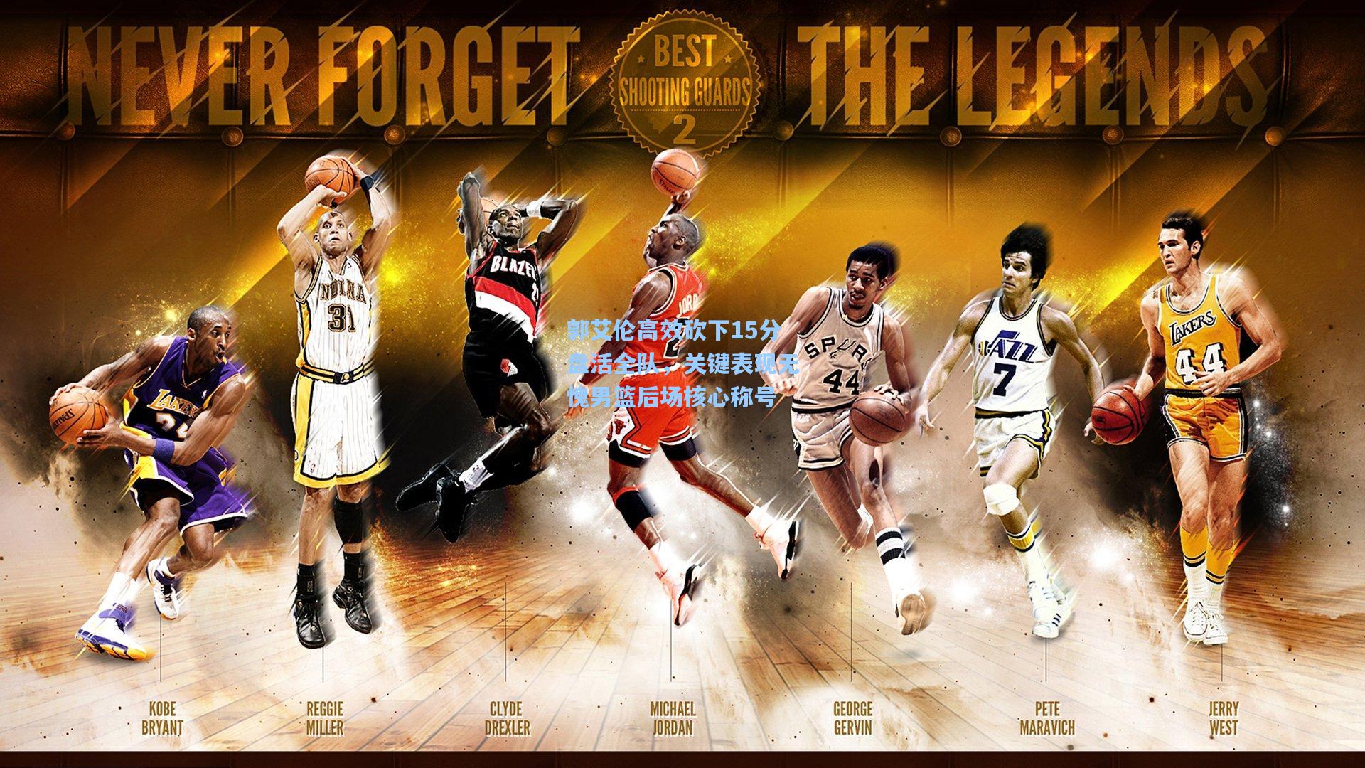 金年会登录入口-郭艾伦高效砍下15分盘活全队，关键表现无愧男篮后场核心称号