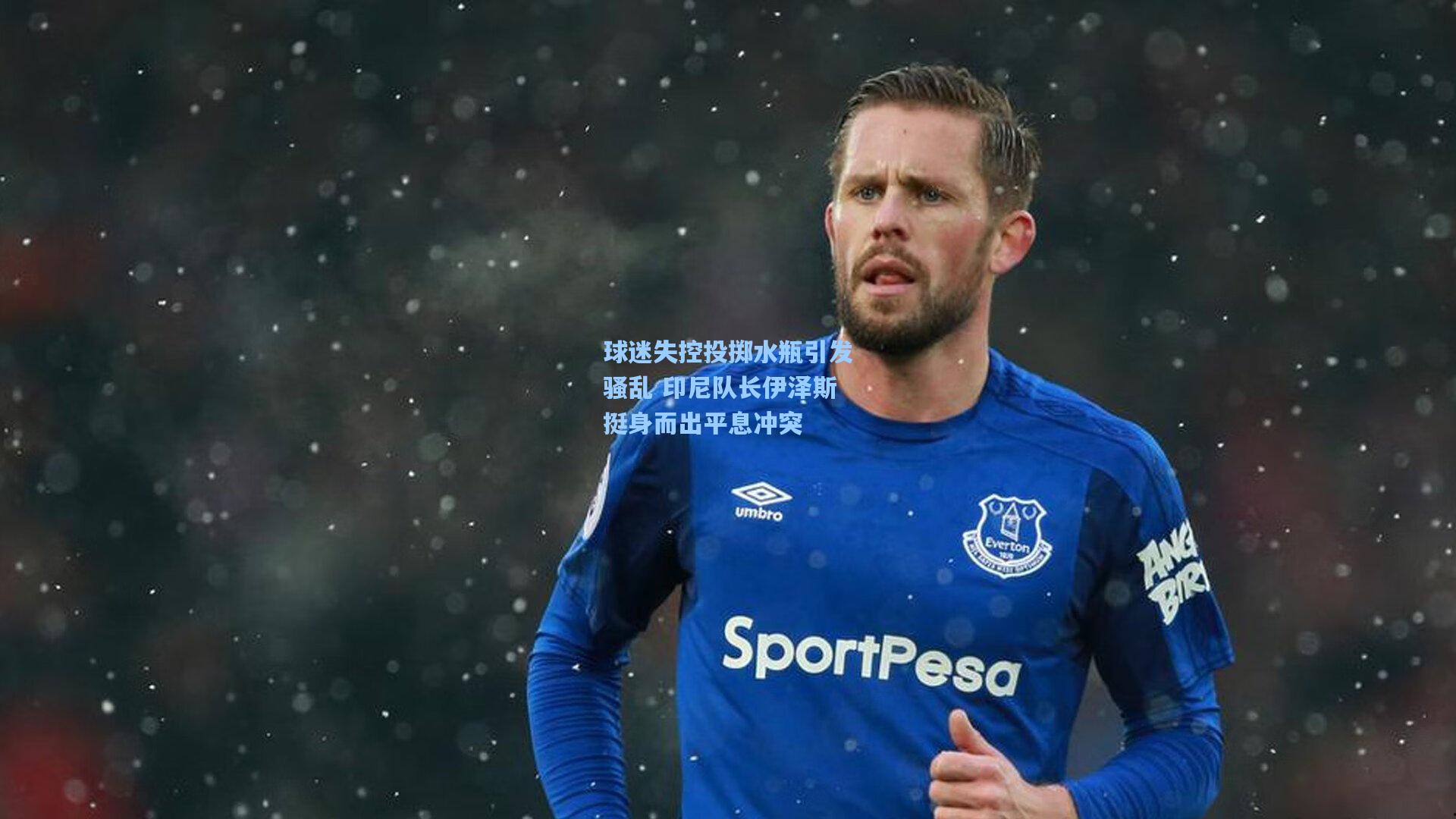 球迷失控投掷水瓶引发骚乱 印尼队长伊泽斯挺身而出平息冲突